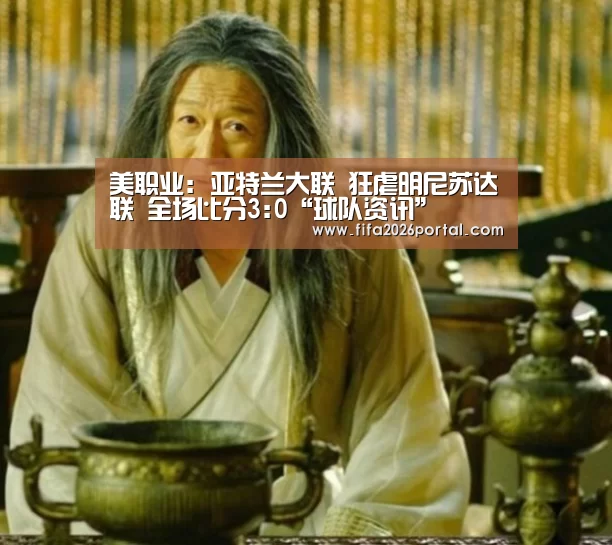美职业: 亚特兰大联 狂虐明尼苏达联 全场比分3:0“球队资
