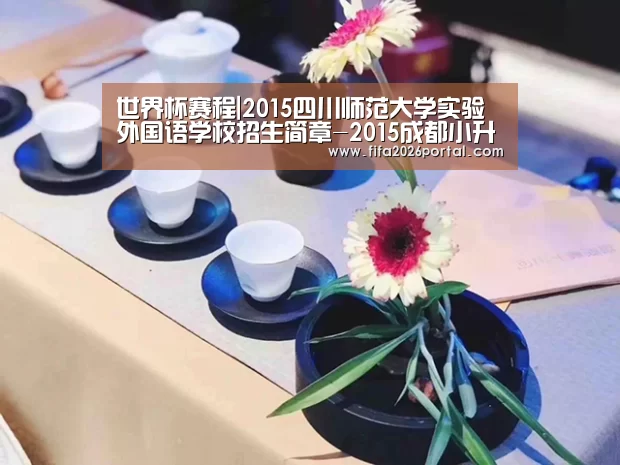 世界杯赛程|2015四川师范大学实验外国语学校招生简章-2015成都小升初(图2) 球队资讯