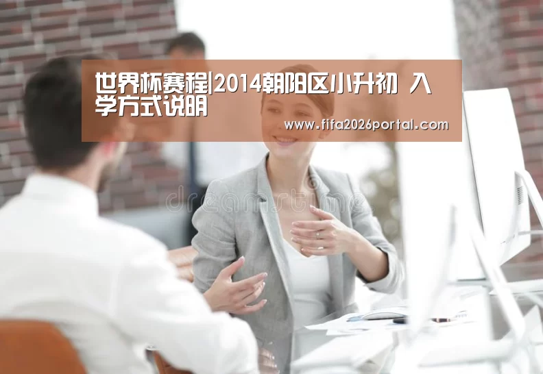 世界杯赛程|2014朝阳区小升初 入学方式说明(图1) FIFA世界杯
